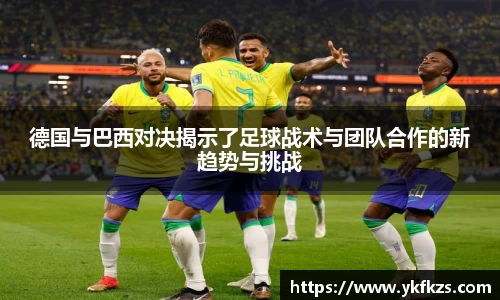 德国与巴西对决揭示了足球战术与团队合作的新趋势与挑战