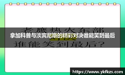 拿加科普与淡宾尼斯的精彩对决谁能笑到最后