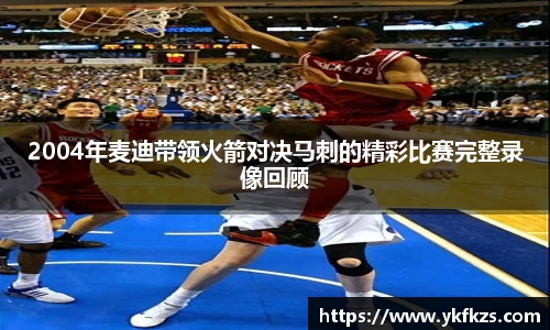 2004年麦迪带领火箭对决马刺的精彩比赛完整录像回顾